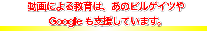 動画による教育は、あのビルゲイツや Google も支援しています。