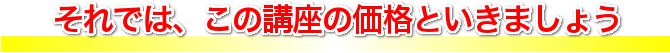 それでは、この講座の価格といきましょう