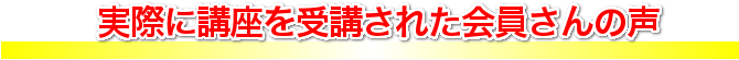 実際に講座を受講された会員さんの声
