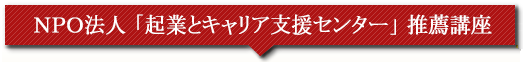 ＮＰＯ法人 「起業とキャリア支援センター」 推薦講座